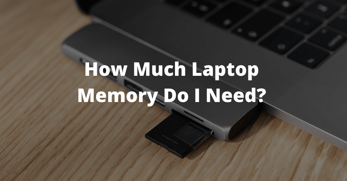 how-much-laptop-memory-do-i-need-in-2022-expert-opinion