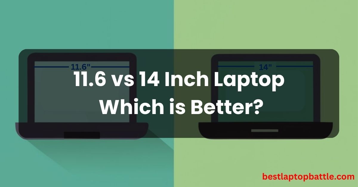 11.6 vs 14 Inch Laptop Which is Better