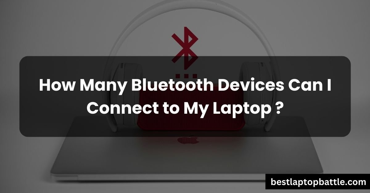 How Many Bluetooth Devices Can I Connect to My Laptop