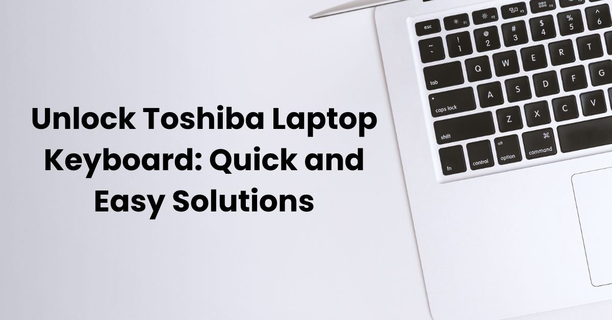 How To Unlock Toshiba Laptop Keyboard: Quick and Easy Solutions